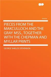 Pieces from the Makculloch and the Gray Mss., Together with the Chepman and Myllar Prints