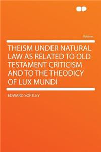 Theism Under Natural Law as Related to Old Testament Criticism and to the Theodicy of Lux Mundi