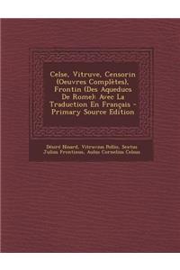 Celse, Vitruve, Censorin (Oeuvres Completes), Frontin (Des Aqueducs de Rome): Avec La Traduction En Francais