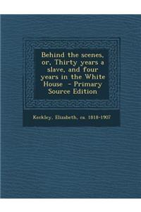Behind the Scenes, Or, Thirty Years a Slave, and Four Years in the White House