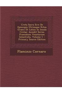 Creta Sacra Sive de Episcopis Utriusque Ritus Graeci Et Latini in Insula Cretae: Accedit Series Praesidum Venetorum Inlustrata, Volume 1