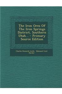 The Iron Ores of the Iron Springs District, Southern Utah... - Primary Source Edition
