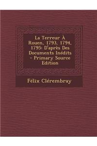 La Terreur a Rouen, 1793, 1794, 1795: D'Apres Des Documents Inedits