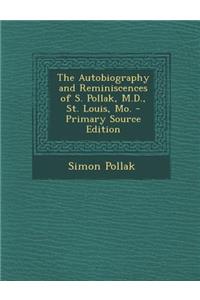 The Autobiography and Reminiscences of S. Pollak, M.D., St. Louis, Mo. - Primary Source Edition
