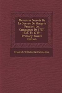 Memoires Secrets de La Guerre de Hongrie Pendant Les Campagnes de 1737, 1738, Et 1739 - Primary Source Edition