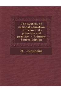 The System of National Education in Ireland, Its Principle and Practice - Primary Source Edition