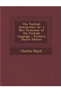 The Turkish Interpreter: Or, a New Grammar of the Turkish Language