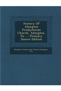 History of Abington Presbyterian Church, Abington, Pa...