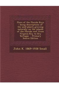 Flora of the Florida Keys: Being Descriptions of the Seed-Plants Growing Naturally on the Islands of the Florida Reef from Virginia Key to Dry To