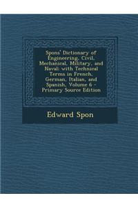 Spons' Dictionary of Engineering, Civil, Mechanical, Military, and Naval; With Technical Terms in French, German, Italian, and Spanish, Volume 6