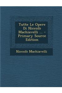 Tutte Le Opere Di Niccolo Machiavelli ... - Primary Source Edition