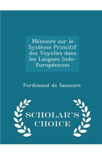 Mémoire Sur Le Système Primitif Des Voyelles Dans Les Langues Indo-Européennes - Scholar's Choice Edition