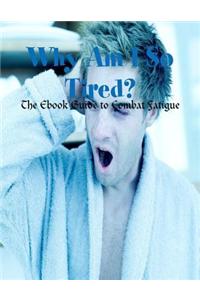 Why Am I So Tired? - The Ebook Guide to Combat Fatigue