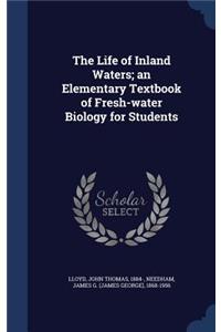 The Life of Inland Waters; An Elementary Textbook of Fresh-Water Biology for Students