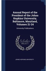 Annual Report of the President of the Johns Hopkins University, Baltimore, Maryland, Volumes 21-24