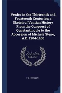 Venice in the Thirteenth and Fourteenth Centuries; a Sketch of Ventian History From the Conquest of Constantinople to the Accession of Michele Steno, A.D. 1204-1400