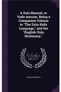 A Zulu Manual, or Vade-mecum, Being a Companion Volume to The Zulu-Kafir Language, and the English-Zulu Dictionary,