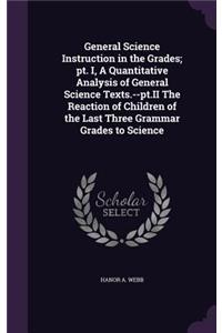 General Science Instruction in the Grades; pt. I, A Quantitative Analysis of General Science Texts.--pt.II The Reaction of Children of the Last Three Grammar Grades to Science