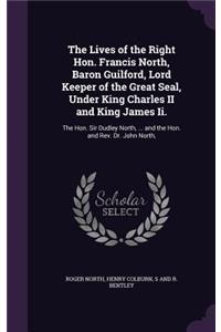 The Lives of the Right Hon. Francis North, Baron Guilford, Lord Keeper of the Great Seal, Under King Charles II and King James Ii.