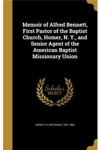 Memoir of Alfred Bennett, First Pastor of the Baptist Church, Homer, N. Y., and Senior Agent of the American Baptist Missionary Union