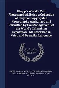 Shepp's World's Fair Photographed. Being a Collection of Original Copyrighted Photographs Authorized and Permitted by the Management of the World's Columbian Exposition...All Described in Crisp and Beautiful Language