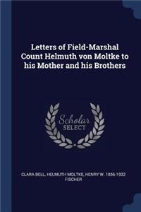 Letters of Field-Marshal Count Helmuth von Moltke to his Mother and his Brothers