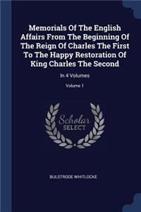 Memorials Of The English Affairs From The Beginning Of The Reign Of Charles The First To The Happy Restoration Of King Charles The Second