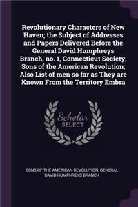 Revolutionary Characters of New Haven; The Subject of Addresses and Papers Delivered Before the General David Humphreys Branch, No. 1, Connecticut Society, Sons of the American Revolution; Also List of Men So Far as They Are Known from the Territor