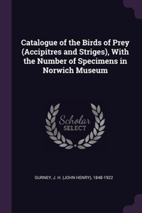 Catalogue of the Birds of Prey (Accipitres and Striges), With the Number of Specimens in Norwich Museum