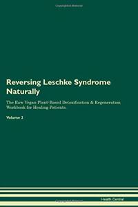 Reversing Leschke Syndrome Naturally The Raw Vegan Plant-Based Detoxification & Regeneration Workbook for Healing Patients. Volume 2
