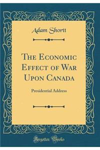 The Economic Effect of War Upon Canada: Presidential Address (Classic Reprint)