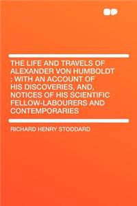 The Life and Travels of Alexander Von Humboldt