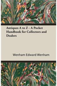 Antiques A to Z - A Pocket Handbook for Collectors and Dealers