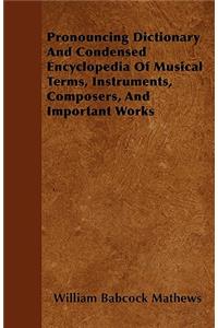 Pronouncing Dictionary And Condensed Encyclopedia Of Musical Terms, Instruments, Composers, And Important Works