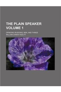 The Plain Speaker; Opinions on Books, Men, and Things Volume 1