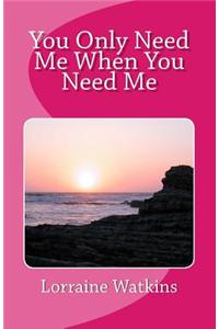 You Only Need Me When You Need Me