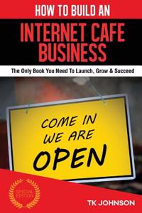 How to Build an Internet Cafe Business (Special Edition): The Only Book You Need to Launch, Grow & Succeed