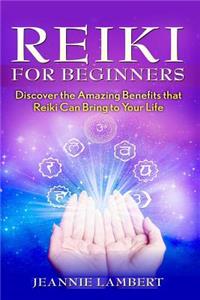 Reiki for Beginners: Discover the Amazing Benefits That Reiki Can Bring to Your Life