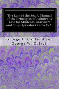 The Law of the Sea A Manual of the Principles of Admiralty Law for Students, Mariners and Ship Operators Circa 1921