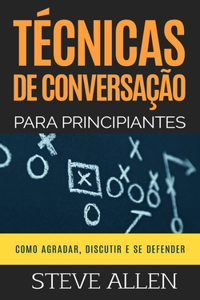 Técnicas de conversação para principiantes: Como agradar, discutir e se defender: Como iniciar uma conversa agradável, argumentar e se defender