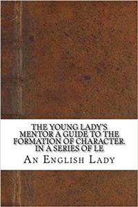 The Young Ladys Mentor: A Guide to the Formation of Character