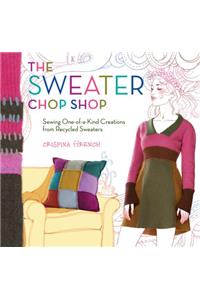 The Sweater Chop Shop: Sewing One-Of-A-Kind Creations from Recycled Sweaters