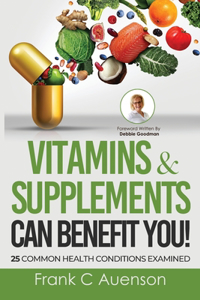 Vitamins & Supplements Can Benefit YOU! 25 Common Health Conditions Examined