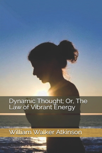 Dynamic Thought; Or, The Law of Vibrant Energy