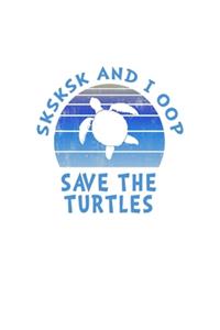 SKSKSK And I oop Save The Turtles