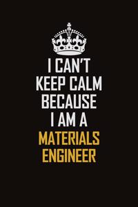 I Can't Keep Calm Because I Am A Materials Engineer