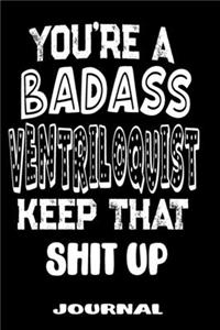 You're A Badass Ventriloquist Keep That Shit Up