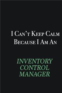I cant Keep Calm because I am an Inventory Control Manager