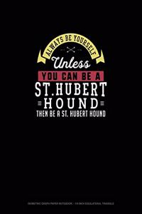 Always Be Yourself Unless You Can Be A St. Hubert Hound Then Be A St. Hubert Hound