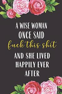 A Wise Woman Once Said Fuck This Shit And She lived Happily Ever After